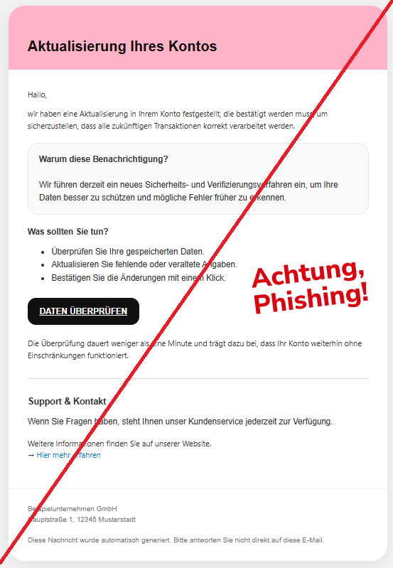 Screenshot einer Mail von Klarna und dem Text: "Aktualisierung Ihres Kontos Hallo, wir haben eine Aktualisierung in Ihrem Konto festgestellt, die bestätigt werden muss, um sicherzustellen, dass alle zukünftigen Transaktionen korrekt verarbeitet werden. Warum diese Benachrichtigung? Wir führen derzeit ein neues Sicherheits- und Verifizierungsverfahren ein, um Ihre Daten besser zu schützen und mögliche Fehler früher zu erkennen. Was sollten Sie tun? Überprüfen Sie Ihre gespeicherten Daten. Aktualisieren Sie fehlende oder veraltete Angaben. Bestätigen Sie die Änderungen mit einem Klick. DATEN ÜBERPRÜFEN Die Überprüfung dauert weniger als eine Minute und trägt dazu bei, dass Ihr Konto weiterhin ohne Einschränkungen funktioniert. Support & Kontakt Wenn Sie Fragen haben, steht Ihnen unser Kundenservice jederzeit zur Verfügung. Weitere Informationen finden Sie auf unserer Website. → Hier mehr erfahren Beispielunternehmen GmbH Hauptstraße 1, 12345 Musterstadt Diese Nachricht wurde automatisch generiert. Bitte antworten Sie nicht direkt auf diese E-Mail."